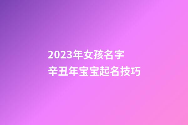 2023年女孩名字 辛丑年宝宝起名技巧